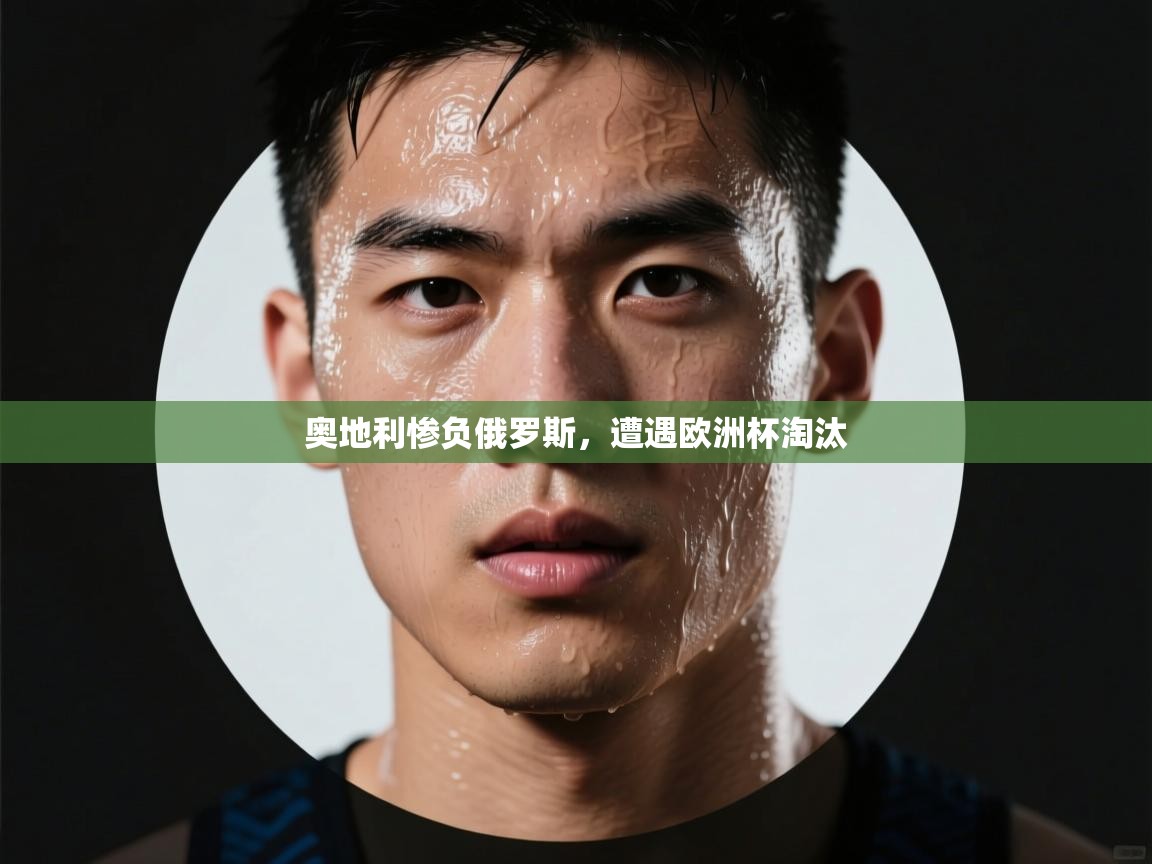 奥地利惨负俄罗斯，遭遇欧洲杯淘汰  第1张