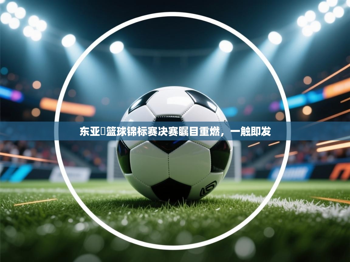 东亚盃篮球锦标赛决赛瞩目重燃,一触即发