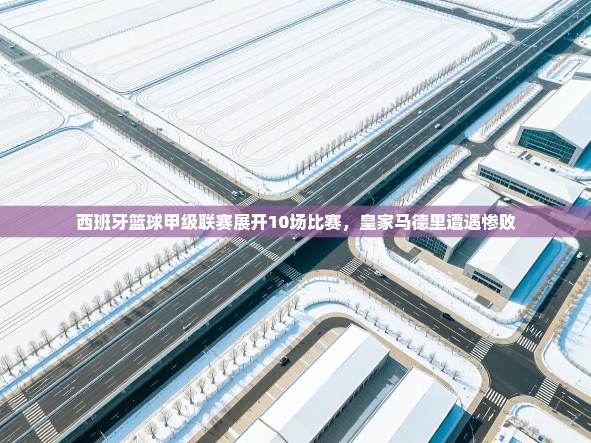 西班牙篮球甲级联赛展开10场比赛,皇家马德里遭遇惨败 第2张