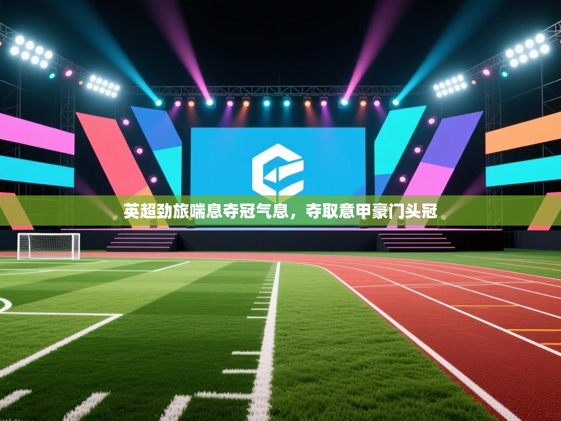 英超劲旅喘息夺冠气息，夺取意甲豪门头冠