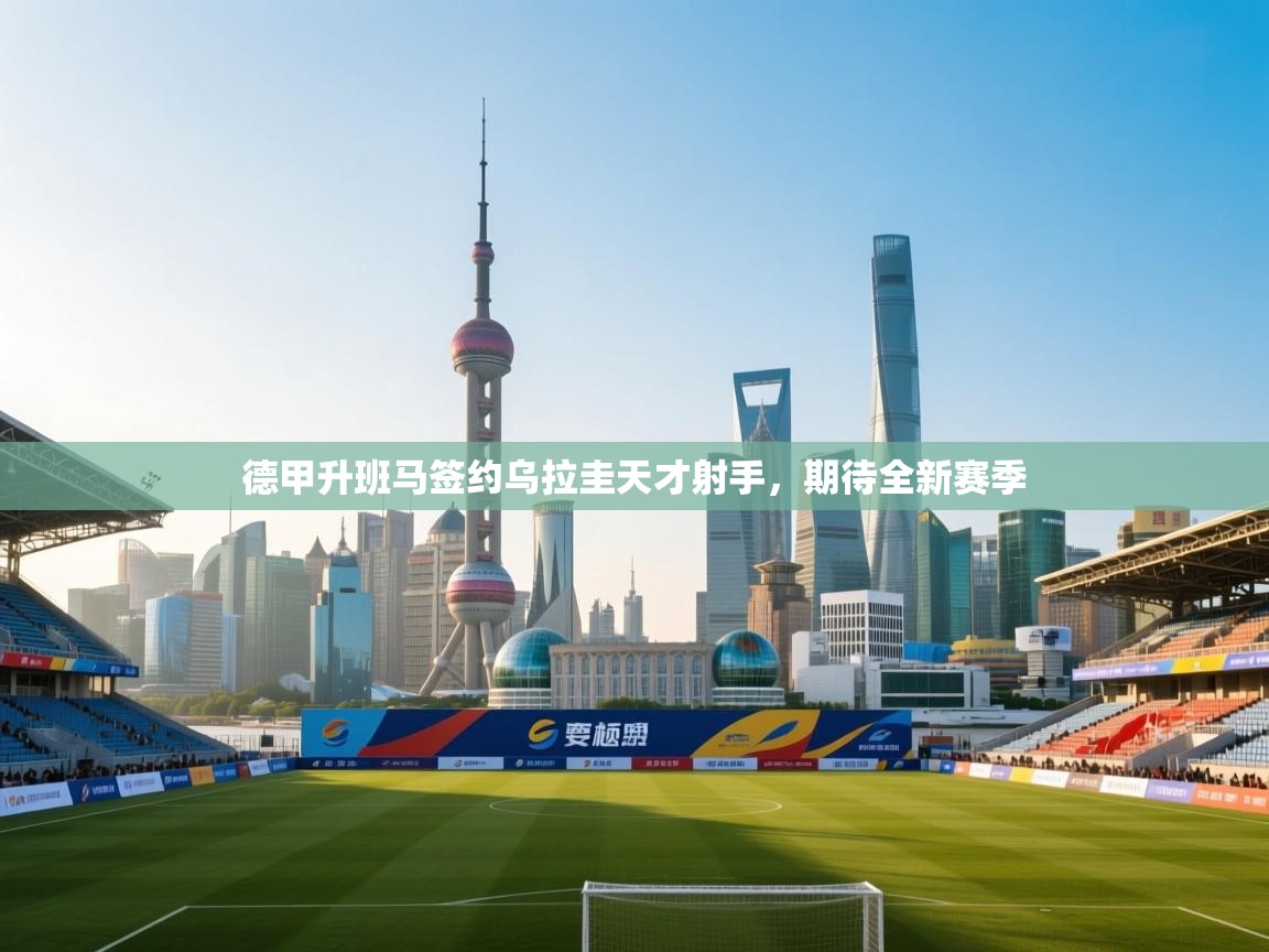 德甲升班马签约乌拉圭天才射手，期待全新赛季  第2张