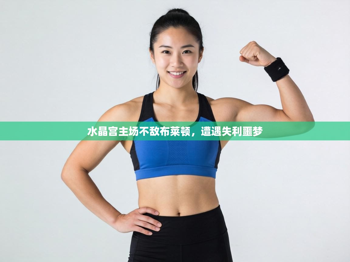 水晶宫主场不敌布莱顿，遭遇失利噩梦  第2张